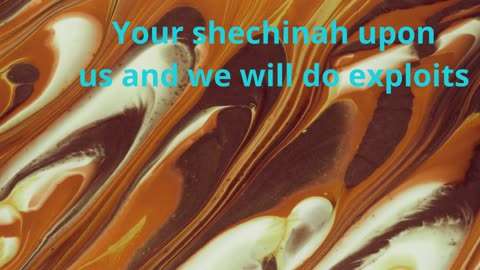 Your shechinah upon us and we will do exploits