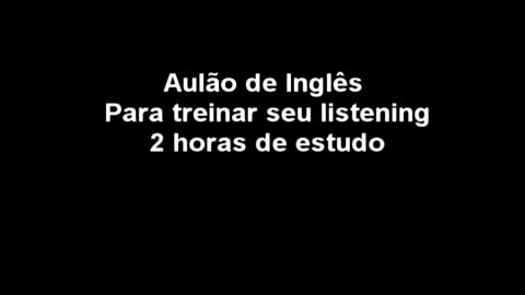 Two hours of English to train your ears Duas horas de inglês para treinar seus ouvidos