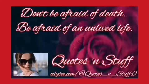 Don't be afraid of Death! Be afraid of an unlived life!
