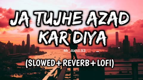 Ja Tujhe Azad Kar Diya Main Apne dil se Song (SLOWED+REVERB+LOFI) sad song