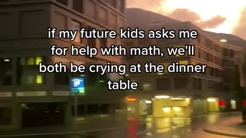 if my future kids asks me for help with math, we'll both be crying at the dinner table