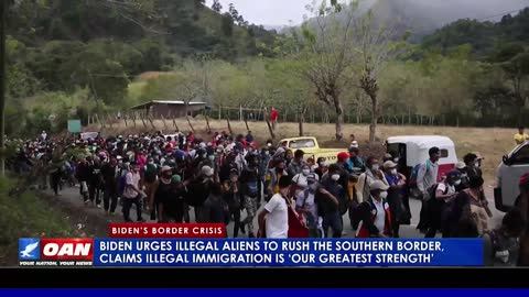 Biden urges illegal aliens to rush the southern border, says immigration is 'our greatest strength'