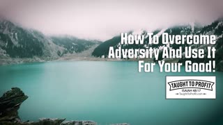 How To Overcome Adversity And Use It For Your Good!