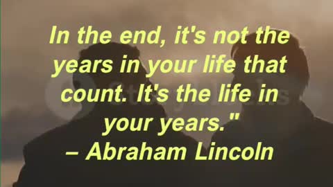 In the end, it's not the years in your life that count. It's the life in your years.