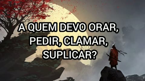 A quem devo orar, pedir, clamar, suplicar?