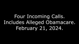 Four Incoming Calls: Includes Alleged Obamacare, February 21, 2024