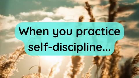 When you practice self-discipline...