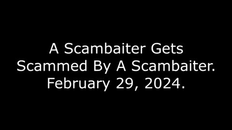 A Scambaiter Gets Scammed By A Scambaiter: February 29, 2024