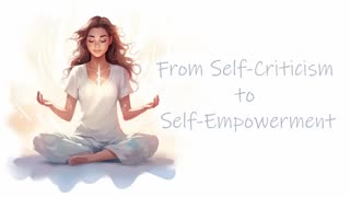 From Self-Criticism to Self-Empowerment A Positive Self Image for a New You (Guided Meditation)