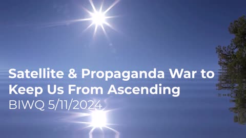 Satellite & Propaganda War to Keep Us From Ascending 5/11/2024