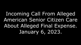 Incoming Call From Alleged American Senior Citizen Care About Alleged Final Expense: 1/6/23