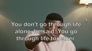 You don't go through life alone, he said, You go through life together.