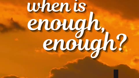 Are you fed up and asking yourself, when is enough, enough and how long can you hold out?