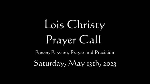 Lois Christy Prayer Group conference call for Saturday, May 13th, 2023