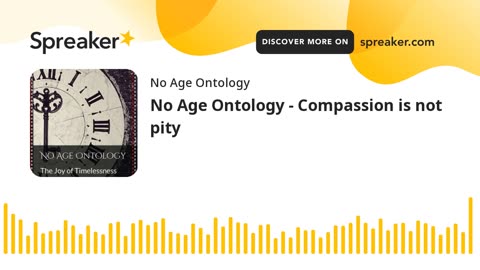 No Age Ontology - Compassion is not pity