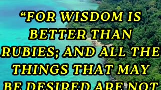 For wisdom is better than rubies; & all the things that may be desired are not to be compared to it