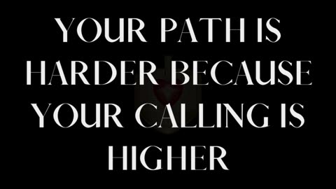 YOUR PATH IS HARDER BECAUSE YOUR CALLING IS HIGHER