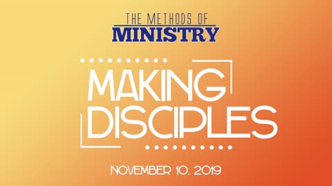 The Methods of Ministry: Making Disciples November 10, 2019