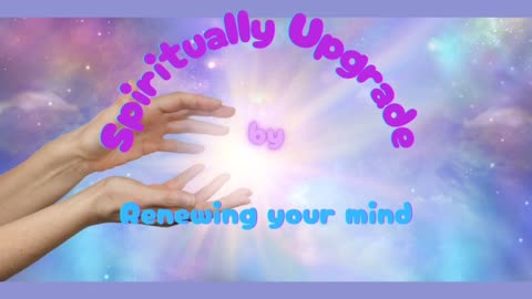 Spiritually Upgrade by Renewing Your Mind