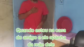 Quando eu estou na casa do amigo e ele apanha da mãe dele