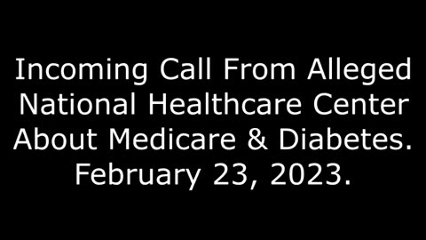 Incoming Call From Alleged National Healthcare Center About Medicare & Diabetes: 2/23/23