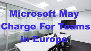 Microsoft May Charge For Teams in Europe