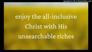 enjoy the all-inclusive Christ with His unsearchable riches
