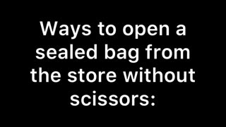 Ways to open a sealed bag