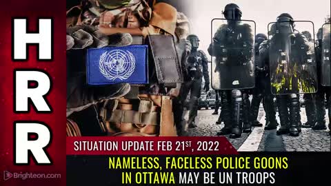 Situation Update, 2/21/22 - Nameless, faceless POLICE GOONS in Ottawa may be UN troops