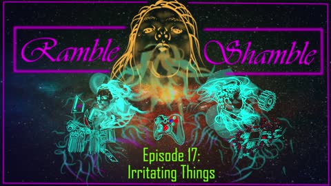 Ramble Shamble: Episode 17 - Irritating Things