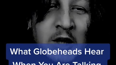 What Globeheads Hear When You Talk Flat Earth Truth