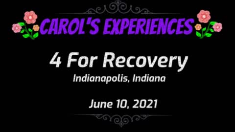 Carol's Experiences - 4 For Recovery - June 10, 2021