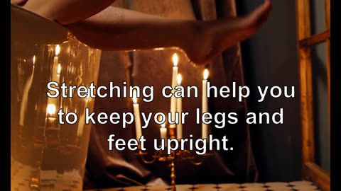 Stretching can help you to keep your legs and feet upright. Stretching is a good way to help yo...