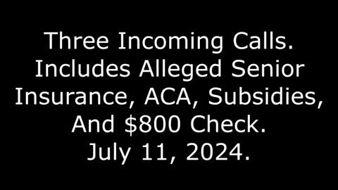 Three Incoming Calls: Includes Alleged Senior Insurance, ACA, Subsidies, And $800 Check, 7/11/24