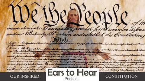 Ears to Hear Podcast Episode 30 - Our Inspired Constitution