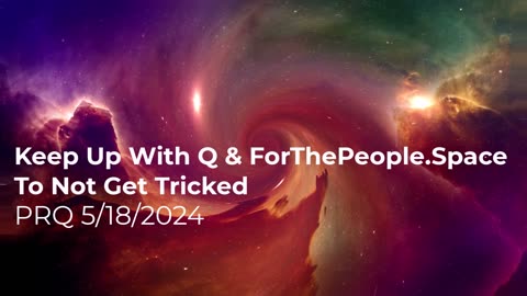 Keep Up With Q & ForThePeople To Not Get Tricked 5/18/2024
