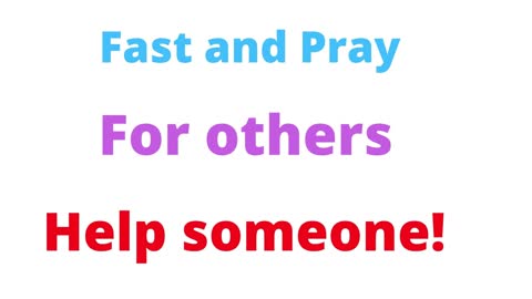 Fast and Pray help others if you can