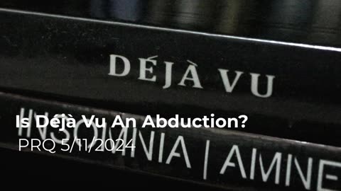 Is Deja Vu An Abduction? 5/11/2024