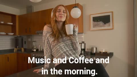 Music and Coffee and in the morning.
