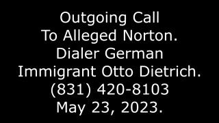 Outgoing Call To Alleged Norton: Dialer German Immigrant Otto Dietrich, 831-420-8103, 5/23/23