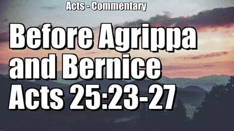 Paul before Agrippa and Bernice - Acts 25:23-27