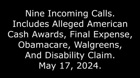 9 Incoming Calls: Includes Alleged Cash Awards, Final Expense, Obamacare, & Walgreens, 5/17/24