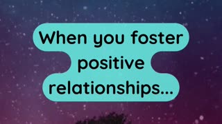 When you foster positive relationships...