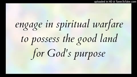 engage in spiritual warfare to possess the good land for God's purpose