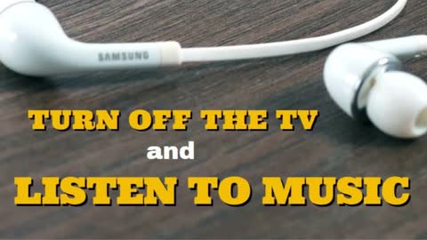 TURN OFF THE TV AND LISTEN TO MUSIC