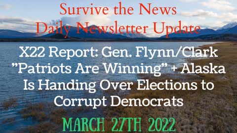 Daily News Update 3-27-22: X22 Report: Gen. Flynn/Clark “Patriots Are Winning”