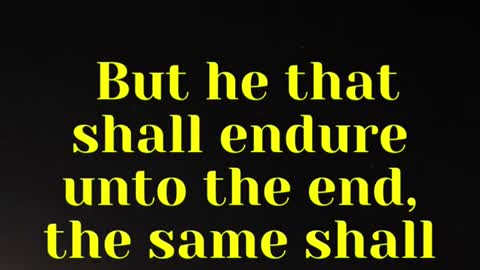 Jesus said... But he that shall endure unto the end, the same shall be saved.