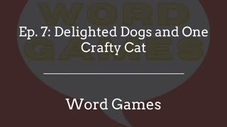 Word Games Ep. 7: Delighted Dogs and One Crafty Cat