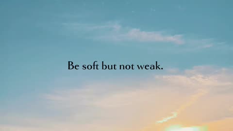 Be soft but not weak.