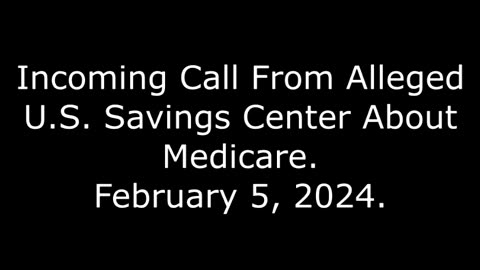 Incoming Call From Alleged U.S. Savings Center About Medicare: February 5, 2024